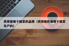 宾得是哪个国家的品牌（宾得相机是哪个国家生产的）