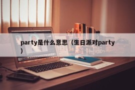 party是什么意思（生日派对party）