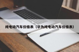 纯电动汽车价格表（华为纯电动汽车价格表）